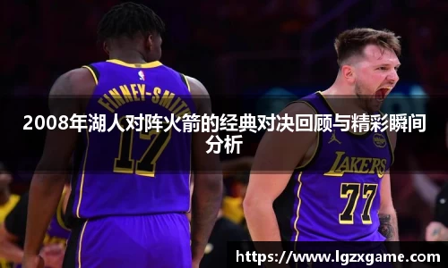 2008年湖人对阵火箭的经典对决回顾与精彩瞬间分析