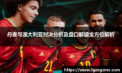 丹麦与澳大利亚对决分析及盘口解读全方位解析