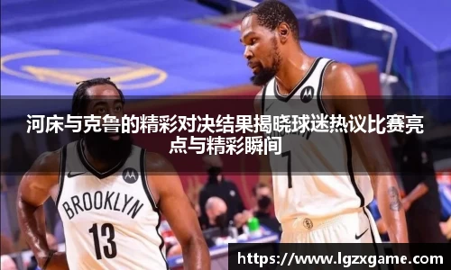 河床与克鲁的精彩对决结果揭晓球迷热议比赛亮点与精彩瞬间