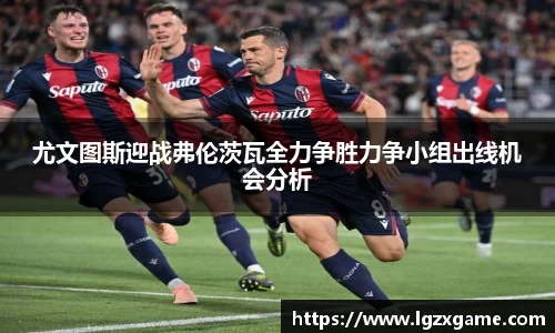 尤文图斯迎战弗伦茨瓦全力争胜力争小组出线机会分析