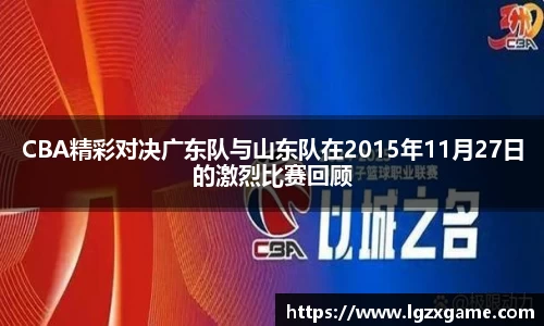 CBA精彩对决广东队与山东队在2015年11月27日的激烈比赛回顾
