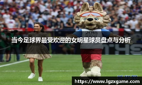 当今足球界最受欢迎的女明星球员盘点与分析