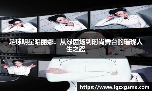 足球明星昭丽娜：从绿茵场到时尚舞台的璀璨人生之路