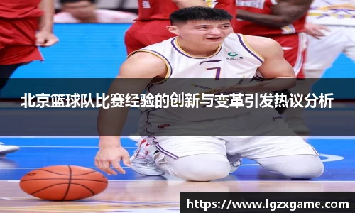 北京篮球队比赛经验的创新与变革引发热议分析