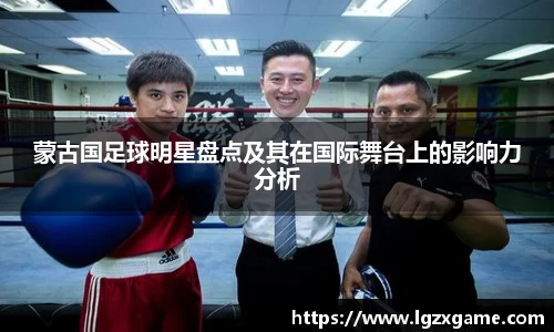 蒙古国足球明星盘点及其在国际舞台上的影响力分析