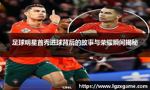 足球明星首秀进球背后的故事与荣耀瞬间揭秘