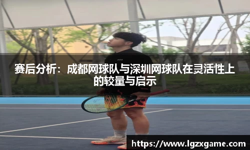 赛后分析：成都网球队与深圳网球队在灵活性上的较量与启示